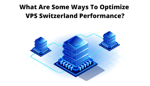 What Are Some Ways To Optimize VPS Switzerland Performance?